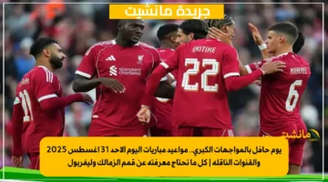 يوم حافل بالمواجهات الكبرى.. مواعيد مباريات اليوم الأحد 31 أغسطس 2025 والقنوات الناقلة كل ما تحتاج معرفته عن قمم الزمالك وليفربول 1